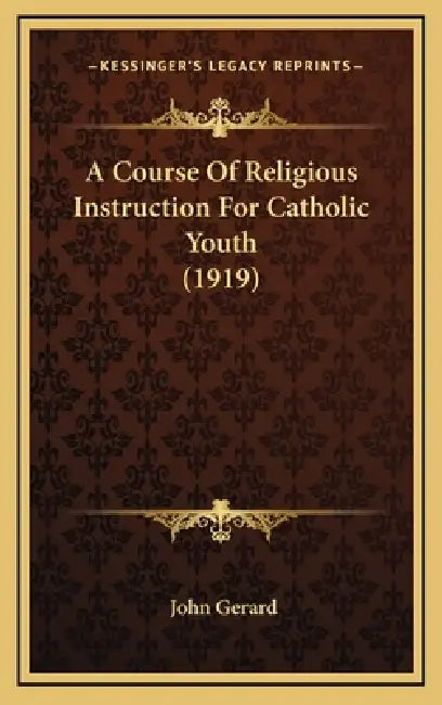 A Course Of Religious Instruction For Catholic Youth (1919) by John Gerard