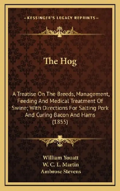The Hog: A Treatise On The Breeds, Management, Feeding And Medical Treatment Of Swine; With Directions For Salting Pork And Curing Bacon And Hams (185 by William Youatt, W. C. L. Martin, Ambrose Stevens