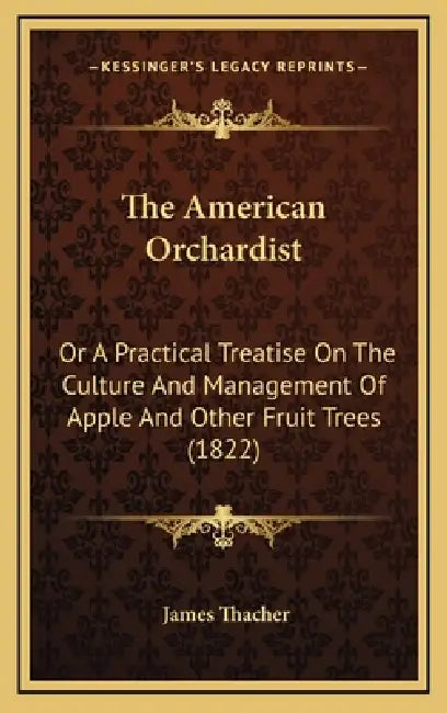 The American Orchardist: Or A Practical Treatise On The Culture And Management Of Apple And Other Fruit Trees (1822) by James Thacher
