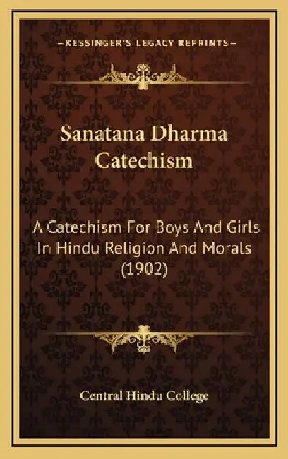 Sanatana Dharma Catechism: A Catechism For Boys And Girls In Hindu Religion And Morals (1902) by Central Hindu College