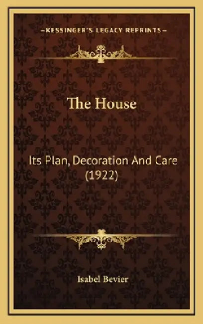 The House: Its Plan, Decoration And Care (1922) by Isabel Bevier