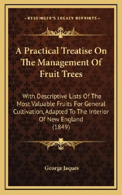 A Practical Treatise On The Management Of Fruit Trees: With Descriptive Lists Of The Most Valuable Fruits For General Cultivation, Adapted To The Inte by George Jaques
