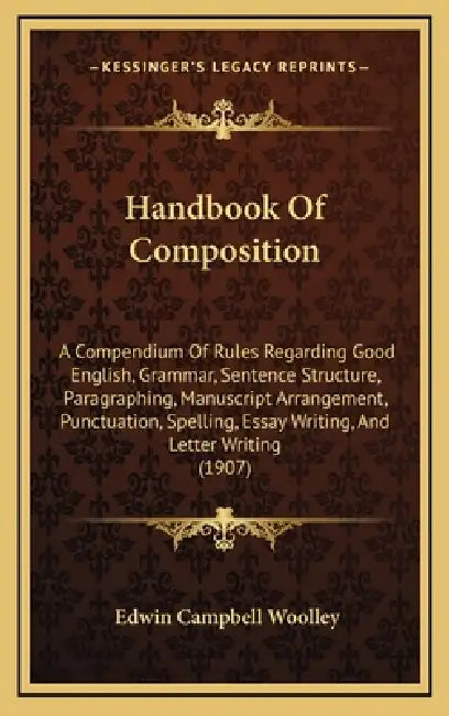 Handbook Of Composition: A Compendium Of Rules Regarding Good English, Grammar, Sentence Structure, Paragraphing, Manuscript Arrangement, Punct by Edwin Campbell Woolley