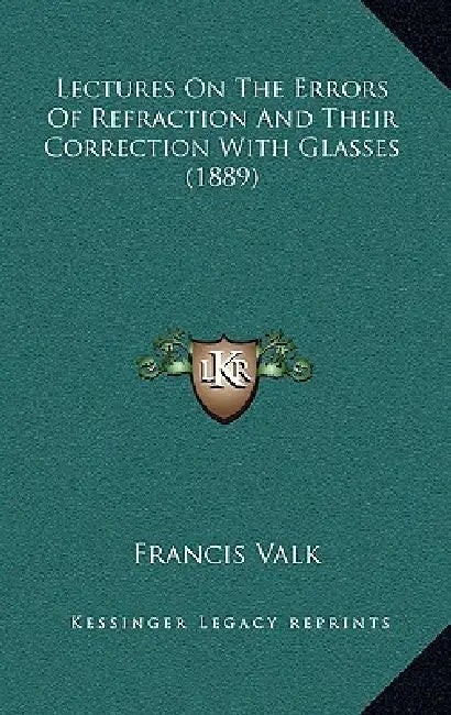 Lectures On The Errors Of Refraction And Their Correction With Glasses (1889) by Francis Valk