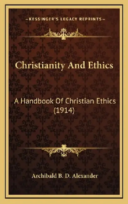 Christianity And Ethics: A Handbook Of Christian Ethics (1914) by Archibald B. D. Alexander