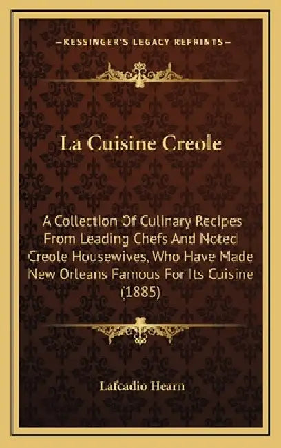 La Cuisine Creole: A Collection of Culinary Recipes from Leading Chefs and Noted Creole Housewives, Who Have Made New Orleans Famous for by Lafcadio Hearn