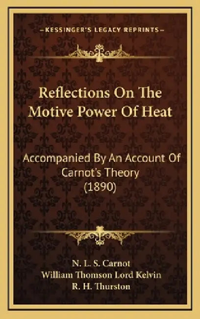 Reflections On The Motive Power Of Heat: Accompanied By An Account Of Carnot's Theory (1890) by N. L. S. Carnot, William Thomson Lord Kelvin, R. H. Thurston