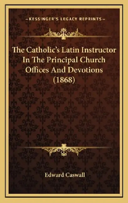 The Catholic's Latin Instructor In The Principal Church Offices And Devotions (1868) by Edward Caswall