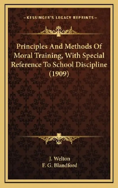 Principles And Methods Of Moral Training, With Special Reference To School Discipline (1909) by J. Welton, F. G. Blandford