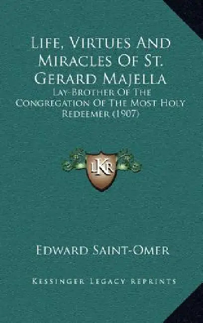Life, Virtues And Miracles Of St. Gerard Majella: Lay-Brother Of The Congregation Of The Most Holy Redeemer (1907) by Edward Saint-Omer