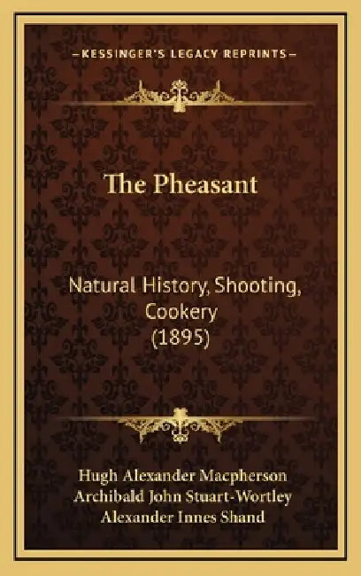 The Pheasant: Natural History, Shooting, Cookery (1895) by Hugh Alexander MacPherson, Archibald John Stuart-Wortley, Alexander Innes Shand