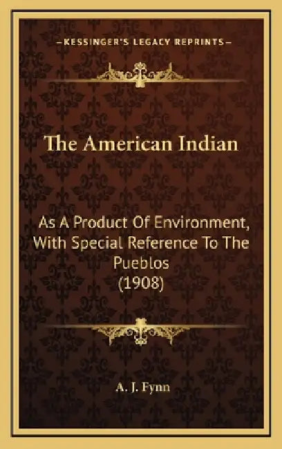 The American Indian: As A Product Of Environment, With Special Reference To The Pueblos (1908) by A. J. Fynn
