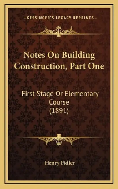 Notes On Building Construction, Part One: First Stage Or Elementary Course (1891) by Henry Fidler