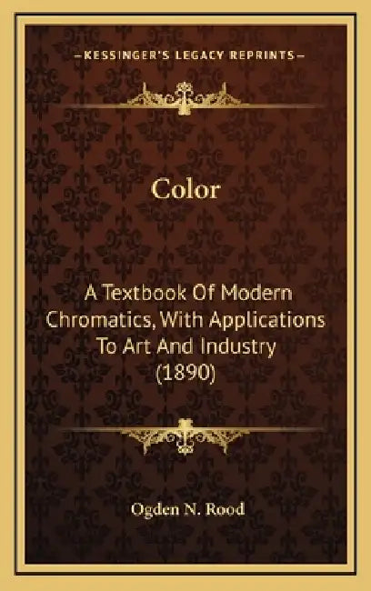 Color: A Textbook Of Modern Chromatics, With Applications To Art And Industry (1890) by Ogden N. Rood