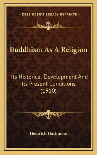 Buddhism As A Religion: Its Historical Development And Its Present Conditions (1910) by Heinrich Hackmann