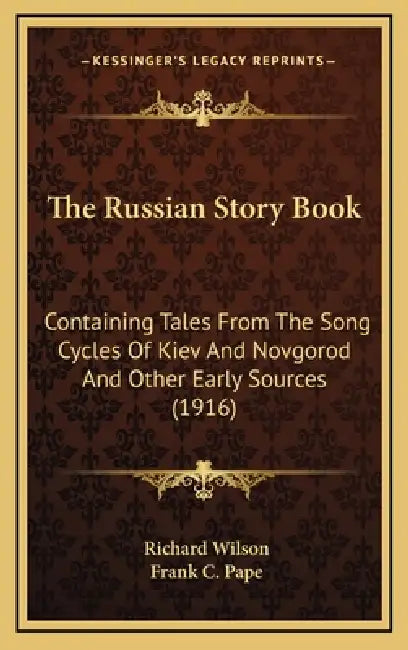The Russian Story Book: Containing Tales From The Song Cycles Of Kiev And Novgorod And Other Early Sources (1916) by Richard Wilson, Frank C. Pape