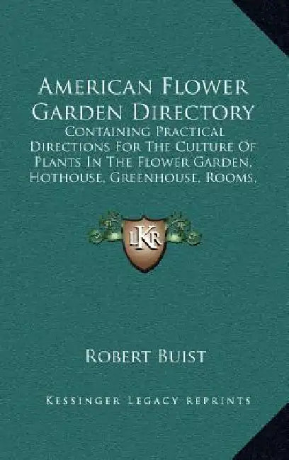 American Flower Garden Directory: Containing Practical Directions For The Culture Of Plants In The Flower Garden, Hothouse, Greenhouse, Rooms, Or Parl by Robert Buist