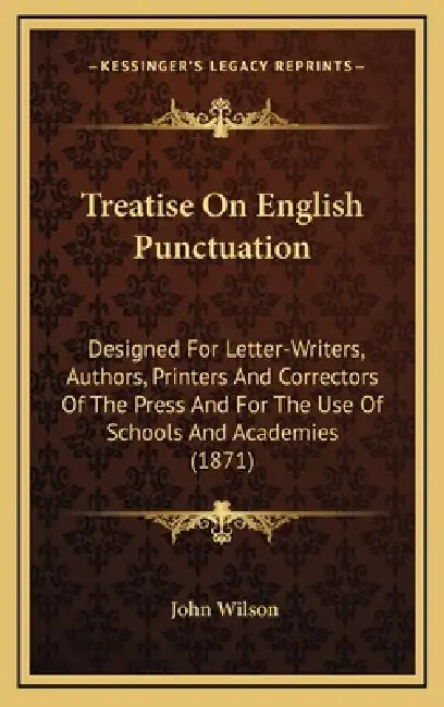 Treatise On English Punctuation: Designed For Letter-Writers, Authors, Printers And Correctors Of The Press And For The Use Of Schools And Academies ( by John Wilson