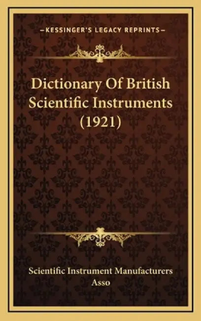 Dictionary of British Scientific Instruments (1921) by Scientific Instrument Manufacturers Asso