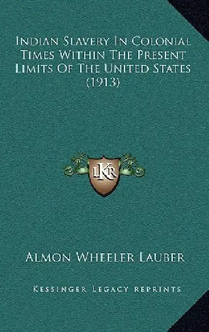 Indian Slavery In Colonial Times Within The Present Limits Of The United States (1913) by Almon Wheeler Lauber