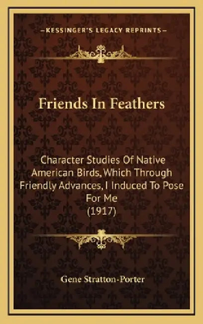 Friends In Feathers: Character Studies Of Native American Birds, Which Through Friendly Advances, I Induced To Pose For Me (1917) by Gene Stratton-Porter