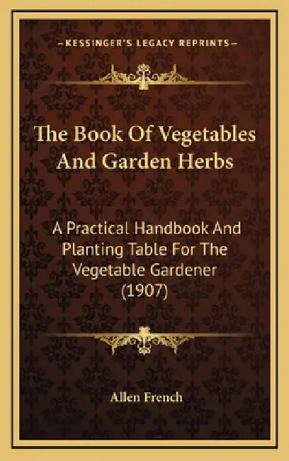 The Book Of Vegetables And Garden Herbs: A Practical Handbook And Planting Table For The Vegetable Gardener (1907) by Allen French