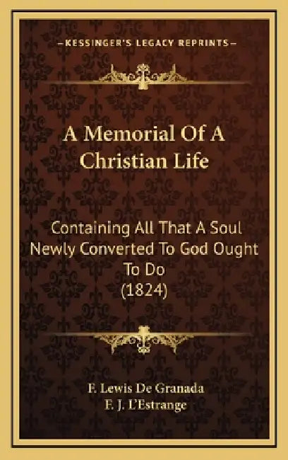 A Memorial Of A Christian Life: Containing All That A Soul Newly Converted To God Ought To Do (1824) by F. Lewis De Granada, F. J. L'Estrange