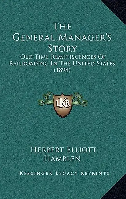 The General Manager's Story: Old-Time Reminiscences Of Railroading In The United States (1898) by Herbert Elliott Hamblen