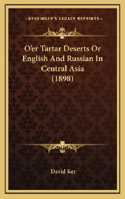 O'er Tartar Deserts Or English And Russian In Central Asia (1898) by David Ker