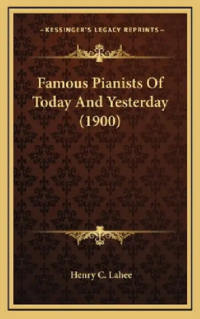 Famous Pianists Of Today And Yesterday (1900) by Henry C. Lahee