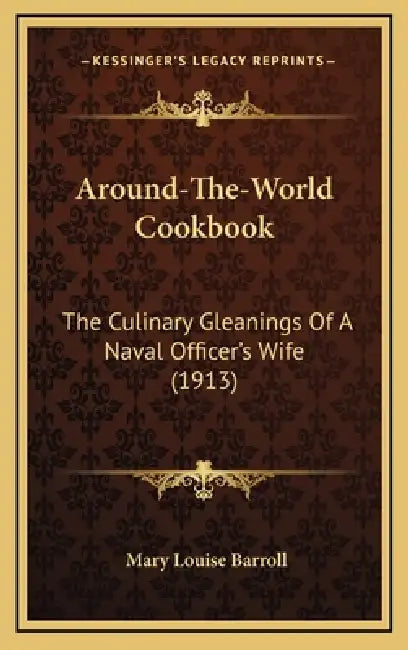 Around-The-World Cookbook: The Culinary Gleanings Of A Naval Officer's Wife (1913) by Mary Louise Barroll