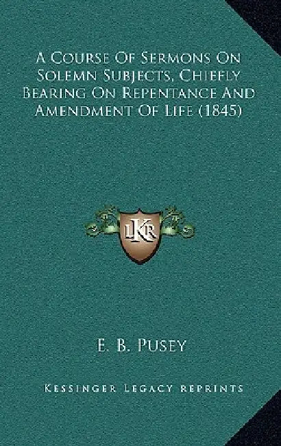 A Course Of Sermons On Solemn Subjects, Chiefly Bearing On Repentance And Amendment Of Life (1845) by E. B. Pusey