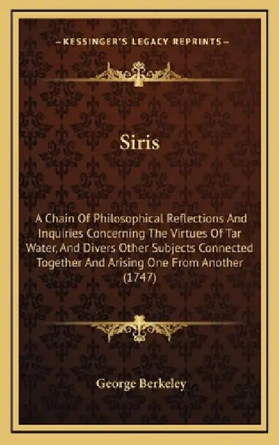 Siris: A Chain Of Philosophical Reflections And Inquiries Concerning The Virtues Of Tar Water, And Divers Other Subjects Conn by George Berkeley