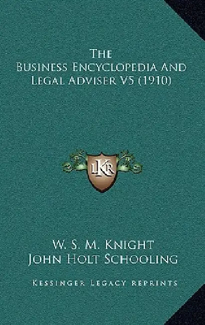 The Business Encyclopedia And Legal Adviser V5 (1910) by W. S. M. Knight, John Holt Schooling