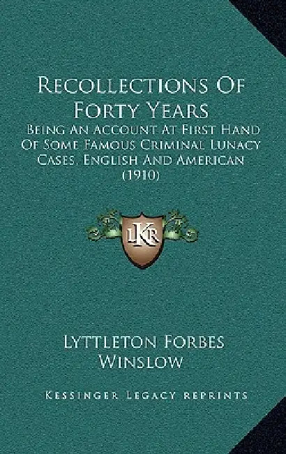 Recollections Of Forty Years: Being An Account At First Hand Of Some Famous Criminal Lunacy Cases, English And American (1910) by Lyttleton Forbes Winslow