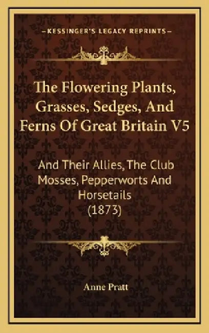 The Flowering Plants, Grasses, Sedges, And Ferns Of Great Britain V5: And Their Allies, The Club Mosses, Pepperworts And Horsetails (1873) by Anne Pratt
