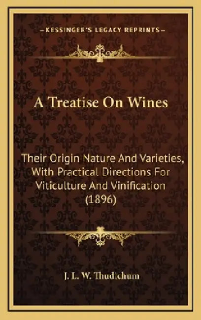 A Treatise On Wines: Their Origin Nature And Varieties, With Practical Directions For Viticulture And Vinification (1896) by J. L. W. Thudichum