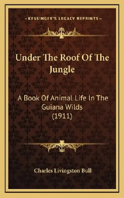 Under The Roof Of The Jungle: A Book Of Animal Life In The Guiana Wilds (1911) by Charles Livingston Bull