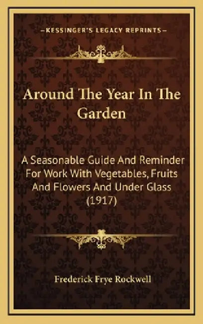 Around The Year In The Garden: A Seasonable Guide And Reminder For Work With Vegetables, Fruits And Flowers And Under Glass (1917) by Frederick Frye Rockwell