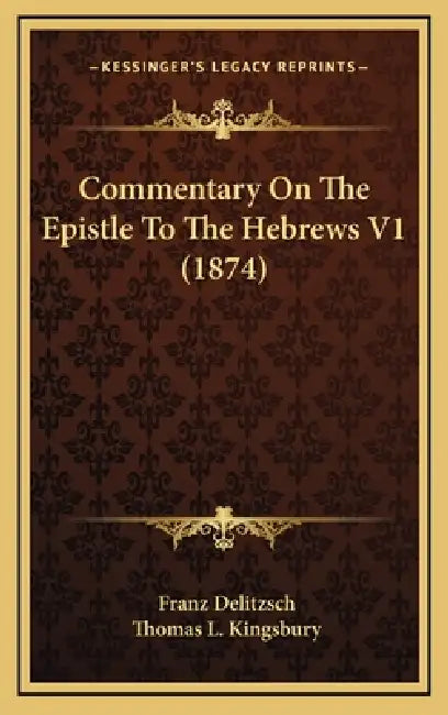 Commentary On The Epistle To The Hebrews V1 (1874) by Franz Delitzsch, Thomas L. Kingsbury