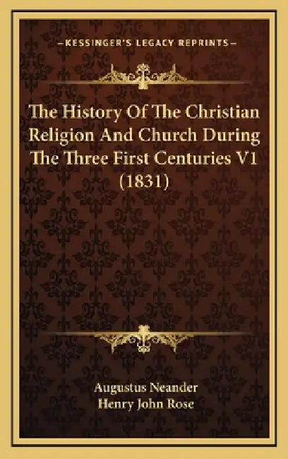 The History Of The Christian Religion And Church During The Three First Centuries V1 (1831) by Augustus Neander, Henry John Rose