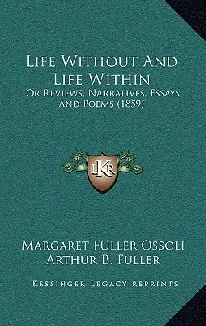 Life Without And Life Within: Or Reviews, Narratives, Essays And Poems (1859) by Margaret Fuller Ossoli, Arthur B. Fuller