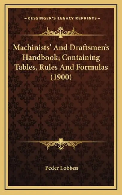 Machinists' And Draftsmen's Handbook; Containing Tables, Rules And Formulas (1900) by Peder Lobben