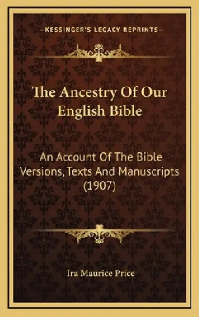 The Ancestry Of Our English Bible: An Account Of The Bible Versions, Texts And Manuscripts (1907) by Ira Maurice Price