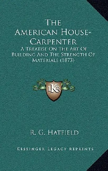 The American House-Carpenter: A Treatise On The Art Of Building And The Strength Of Materials (1873) by R. G. Hatfield