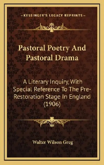 Pastoral Poetry And Pastoral Drama: A Literary Inquiry, With Special Reference To The Pre-Restoration Stage In England (1906) by Walter Wilson Greg