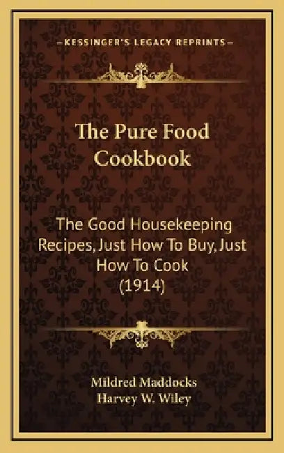 The Pure Food Cookbook: The Good Housekeeping Recipes, Just How To Buy, Just How To Cook (1914) by Mildred Maddocks, Harvey W. Wiley