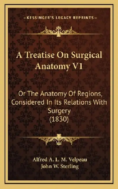 A Treatise On Surgical Anatomy V1: Or The Anatomy Of Regions, Considered In Its Relations With Surgery (1830) by Alfred a. L. M. Velpeau, John W. Sterling