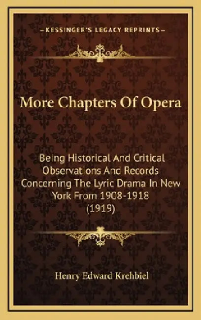 More Chapters Of Opera: Being Historical And Critical Observations And Records Concerning The Lyric Drama In New York From 1908-1918 (1919) by Henry Edward Krehbiel