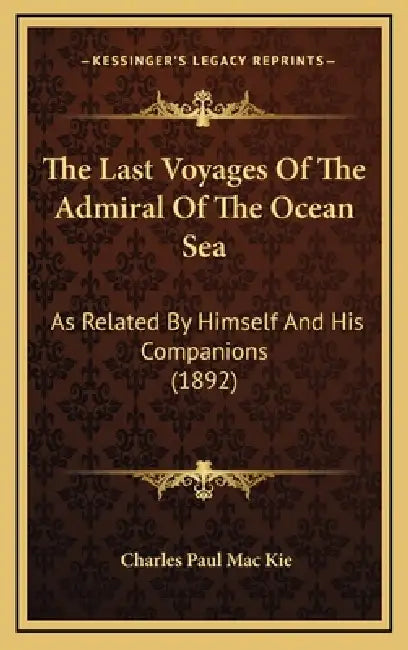 The Last Voyages Of The Admiral Of The Ocean Sea: As Related By Himself And His Companions (1892) by Charles Paul Mac Kie